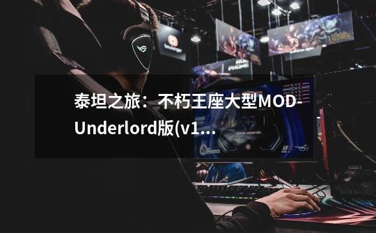 泰坦之旅：不朽王座大型MOD-Underlord版(v1.51)-第1张-游戏信息-龙启网