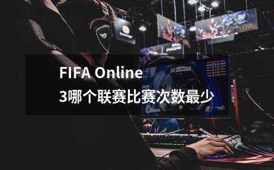 FIFA Online3哪个联赛比赛次数最少-第1张-游戏信息-龙启网