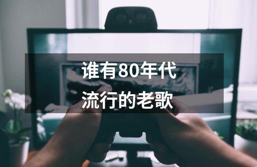 谁有80年代流行的老歌-第1张-游戏信息-龙启网