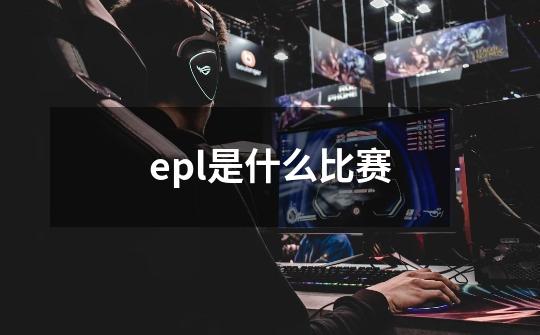 epl是什么比赛-第1张-游戏信息-龙启网