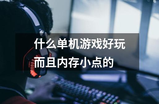 什么单机游戏好玩而且内存小点的-第1张-游戏信息-龙启网