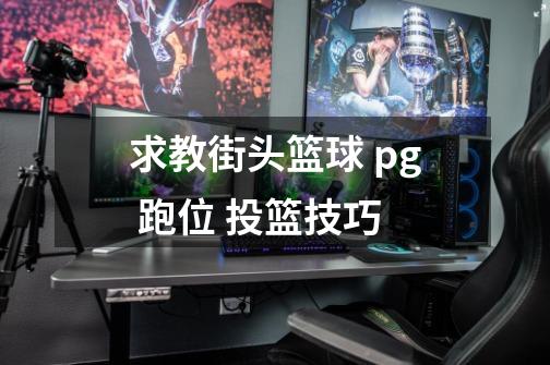 求教街头篮球 pg 跑位 投篮技巧-第1张-游戏信息-龙启网