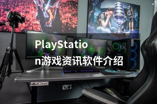 PlayStation游戏资讯软件介绍-第1张-游戏信息-龙启网