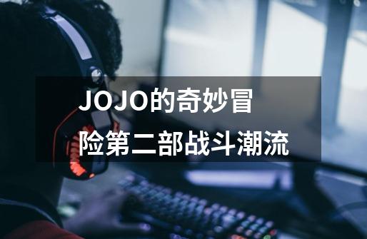 JOJO的奇妙冒险第二部战斗潮流-第1张-游戏信息-龙启网