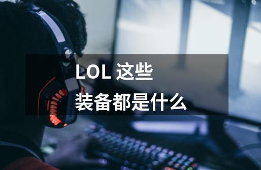 LOL 这些装备都是什么-第1张-游戏信息-龙启网