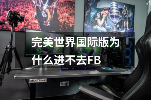 完美世界国际版为什么进不去FB-第1张-游戏信息-龙启网