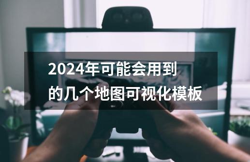 2024年可能会用到的几个地图可视化模板-第1张-游戏信息-龙启网