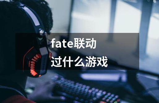 fate联动过什么游戏-第1张-游戏信息-龙启网