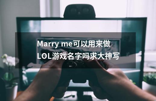 Marry me可以用来做LOL游戏名字吗求大神写-第1张-游戏信息-龙启网