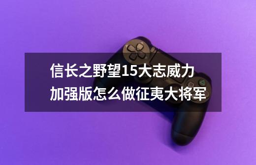 信长之野望15大志威力加强版怎么做征夷大将军-第1张-游戏信息-龙启网