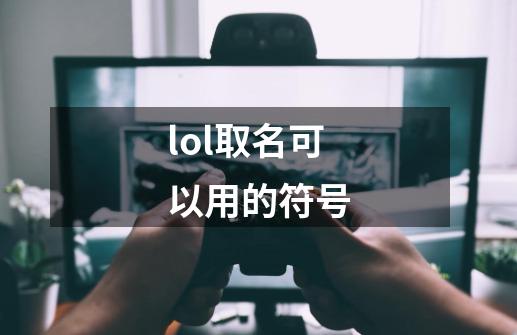 lol取名可以用的符号-第1张-游戏信息-龙启网