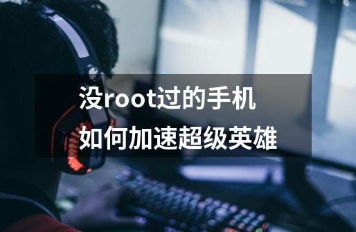 没root过的手机如何加速超级英雄-第1张-游戏信息-龙启网