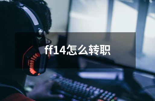 ff14怎么转职-第1张-游戏信息-龙启网