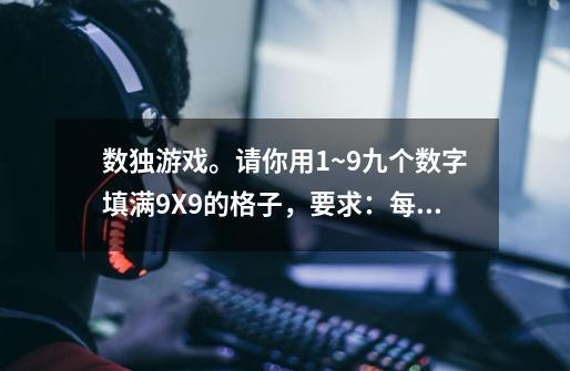 数独游戏。请你用1~9九个数字填满9X9的格子，要求：每一行每一列都用到1~9，不能重复-第1张-游戏信息-龙启网