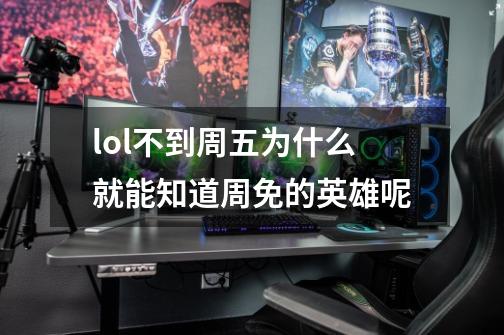 lol不到周五为什么就能知道周免的英雄呢-第1张-游戏信息-龙启网