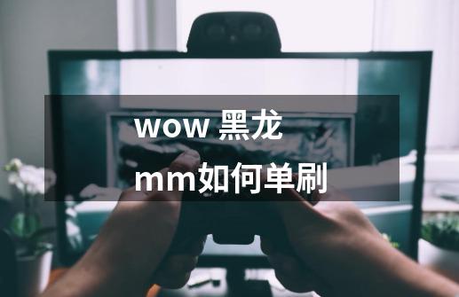 wow 黑龙mm如何单刷-第1张-游戏信息-龙启网