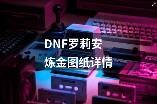 DNF罗莉安炼金图纸详情-第1张-游戏信息-龙启网