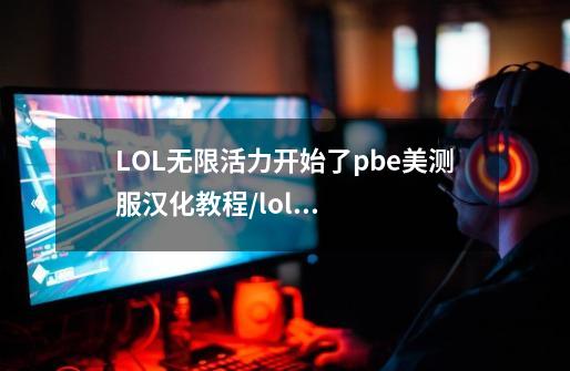 LOL无限活力开始了pbe美测服汉化教程/lol美测服怎么改成中文-第1张-游戏信息-龙启网