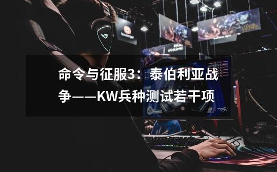 命令与征服3：泰伯利亚战争——KW兵种测试若干项-第1张-游戏信息-龙启网