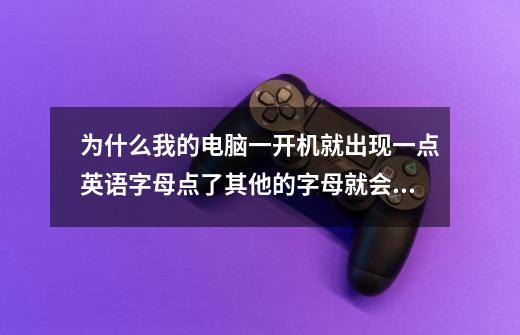 为什么我的电脑一开机就出现一点英语字母点了其他的字母就会加多-第1张-游戏信息-龙启网