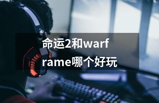 命运2和warframe哪个好玩-第1张-游戏信息-龙启网