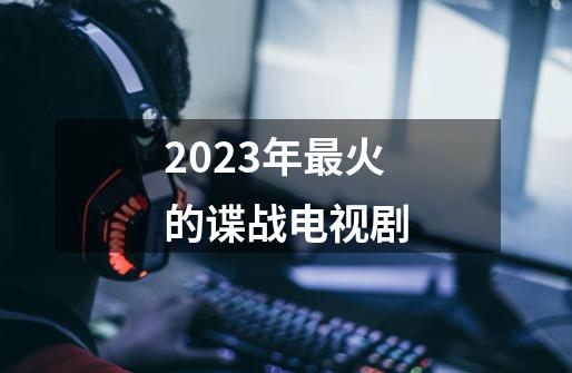 2023年最火的谍战电视剧-第1张-游戏信息-龙启网