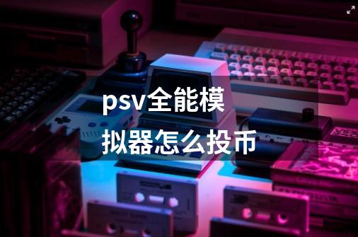 psv全能模拟器怎么投币-第1张-游戏信息-龙启网