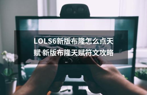 LOLS6新版布隆怎么点天赋 新版布隆天赋符文攻略-第1张-游戏信息-龙启网