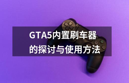 GTA5内置刷车器的探讨与使用方法-第1张-游戏信息-龙启网