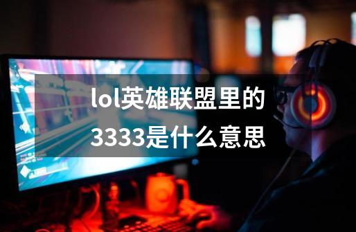 lol英雄联盟里的3333是什么意思-第1张-游戏信息-龙启网