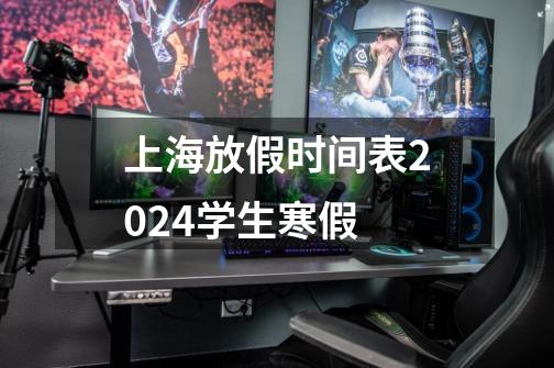 上海放假时间表2024学生寒假-第1张-游戏信息-龙启网