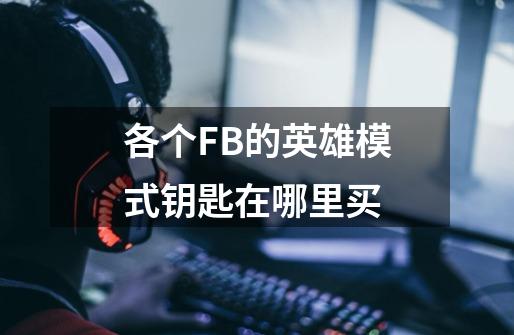 各个FB的英雄模式钥匙在哪里买-第1张-游戏信息-龙启网