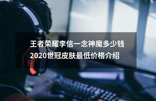 王者荣耀李信一念神魔多少钱 2020世冠皮肤最低价格介绍-第1张-游戏信息-龙启网