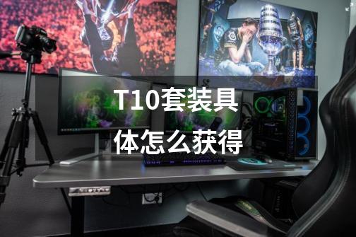 T10套装具体怎么获得-第1张-游戏信息-龙启网