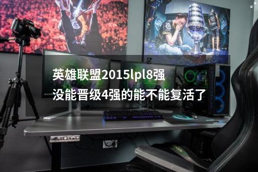 英雄联盟2015lpl8强没能晋级4强的能不能复活了-第1张-游戏信息-龙启网