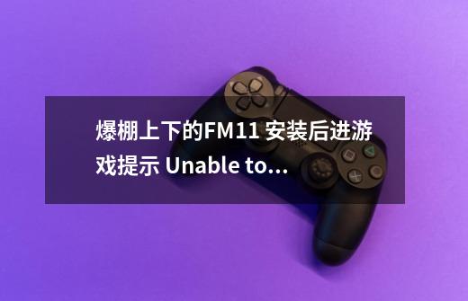 爆棚上下的FM11 安装后进游戏提示 Unable to find Football Manager 2011 disc. 怎么解决啊-第1张-游戏信息-龙启网