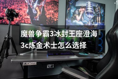 魔兽争霸3冰封王座澄海3c炼金术士怎么选择-第1张-游戏信息-龙启网