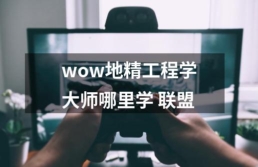 wow地精工程学大师哪里学 联盟-第1张-游戏信息-龙启网