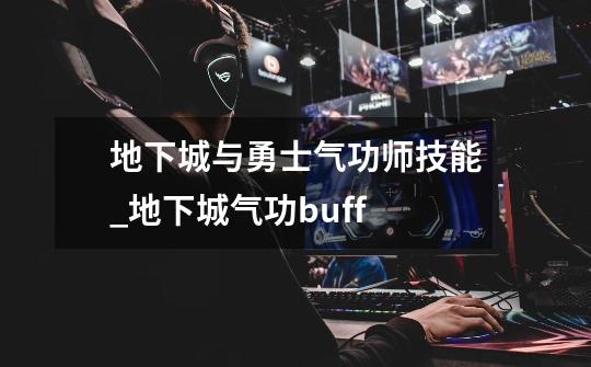 地下城与勇士气功师技能_地下城气功buff-第1张-游戏信息-龙启网