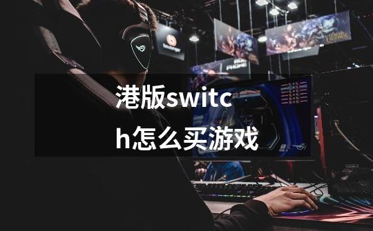 港版switch怎么买游戏-第1张-游戏信息-龙启网