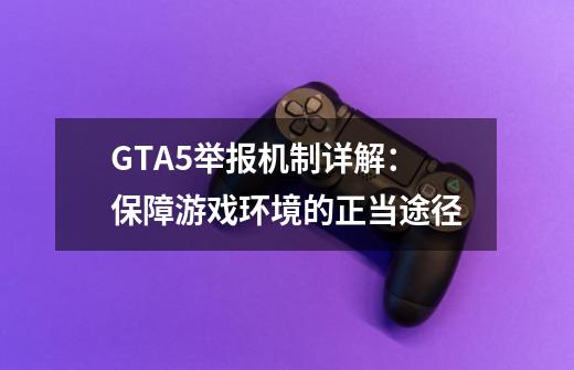 GTA5举报机制详解：保障游戏环境的正当途径-第1张-游戏信息-龙启网