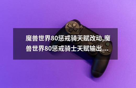 魔兽世界8.0惩戒骑天赋改动,魔兽世界80惩戒骑士天赋输出手法-第1张-游戏信息-龙启网