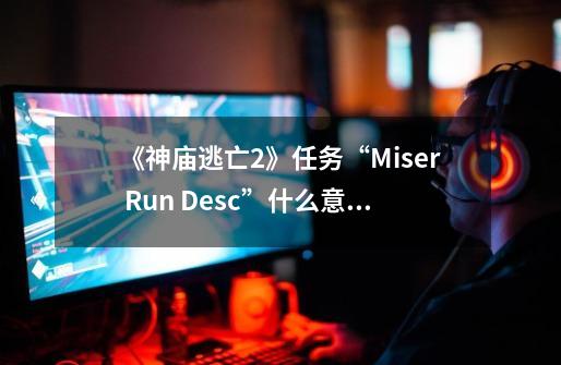 《神庙逃亡2》任务“Miser Run Desc”什么意思-第1张-游戏信息-龙启网