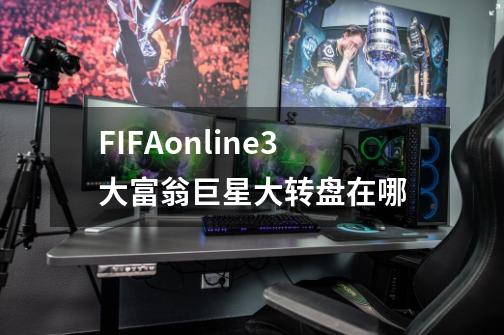 FIFAonline3大富翁巨星大转盘在哪-第1张-游戏信息-龙启网