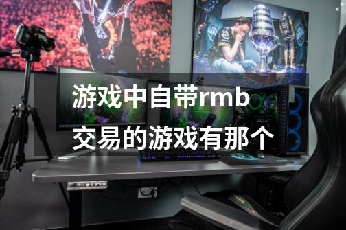 游戏中自带rmb交易的游戏有那个-第1张-游戏信息-龙启网