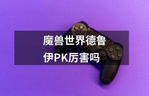 魔兽世界德鲁伊PK厉害吗-第1张-游戏信息-龙启网