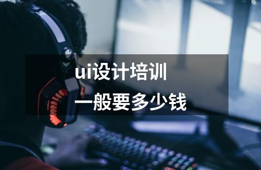 ui设计培训一般要多少钱-第1张-游戏信息-龙启网