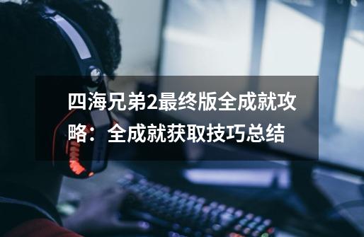 四海兄弟2最终版全成就攻略：全成就获取技巧总结-第1张-游戏信息-龙启网