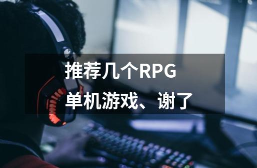 推荐几个RPG单机游戏、谢了-第1张-游戏信息-龙启网