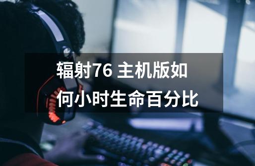 辐射76 主机版如何小时生命百分比-第1张-游戏信息-龙启网